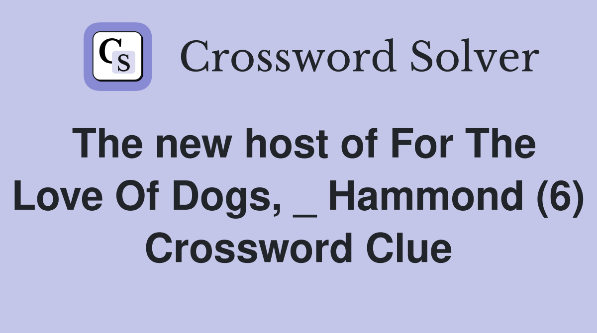 The new host of For The Love Of Dogs, _ Hammond (6) Crossword Clue
